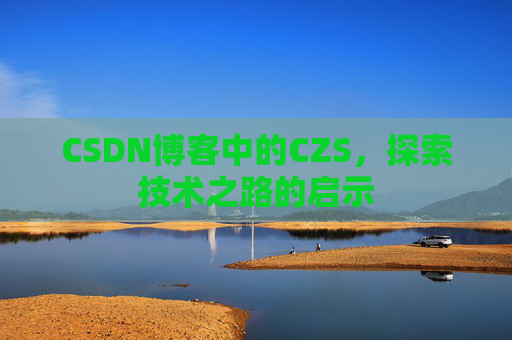 CSDN博客中的CZS，探索技术之路的启示